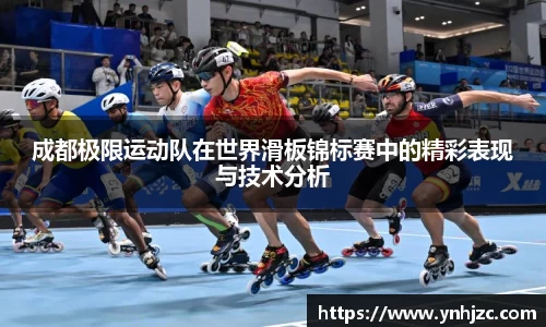 成都极限运动队在世界滑板锦标赛中的精彩表现与技术分析