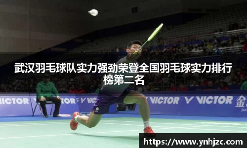 武汉羽毛球队实力强劲荣登全国羽毛球实力排行榜第二名