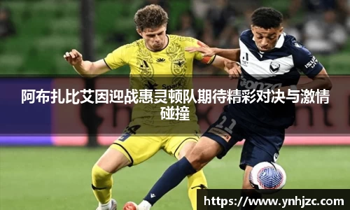 阿布扎比艾因迎战惠灵顿队期待精彩对决与激情碰撞