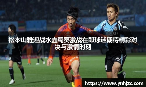 松本山雅迎战水壶蜀葵激战在即球迷期待精彩对决与激情时刻