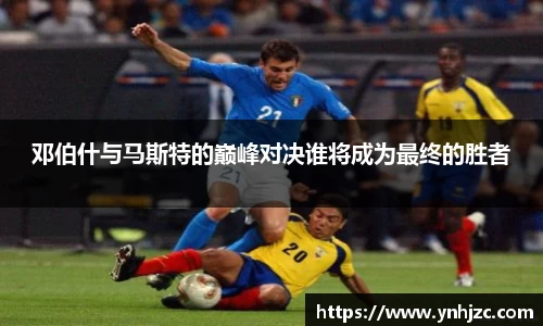 邓伯什与马斯特的巅峰对决谁将成为最终的胜者