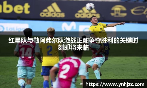 红星队与勒阿弗尔队激战正酣争夺胜利的关键时刻即将来临