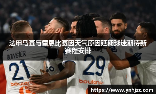 法甲马赛与雷恩比赛因天气原因延期球迷期待新赛程安排