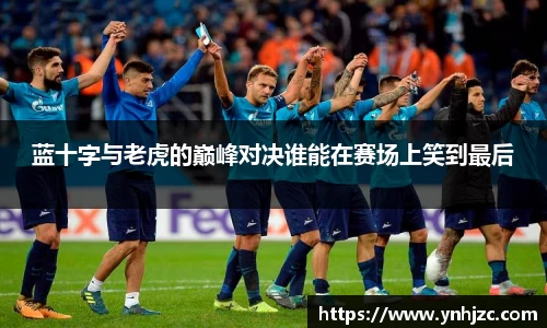 蓝十字与老虎的巅峰对决谁能在赛场上笑到最后